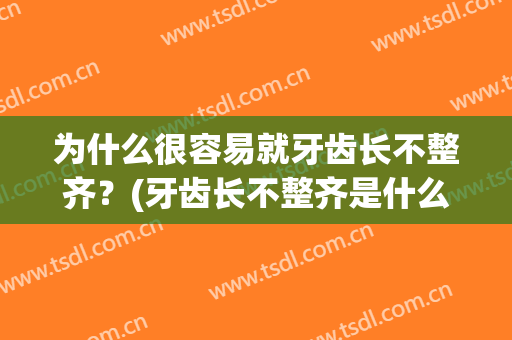 为什么很容易就牙齿长不整齐？(牙齿长不整齐是什么原因)