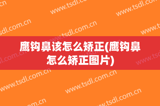 鹰钩鼻该怎么矫正(鹰钩鼻怎么矫正图片)