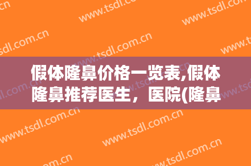 假体隆鼻价格一览表,假体隆鼻推荐医生，医院(隆鼻假体价格多少)