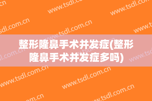 整形隆鼻手术并发症(整形隆鼻手术并发症多吗)