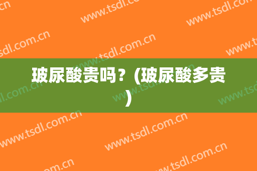 玻尿酸贵吗？(玻尿酸多贵)