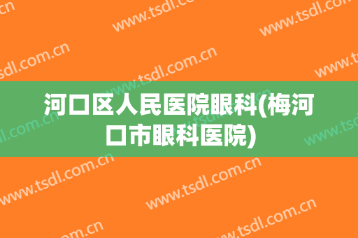 河口区人民医院眼科(梅河口市眼科医院)