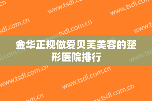 金华正规做爱贝芙美容的整形医院排行