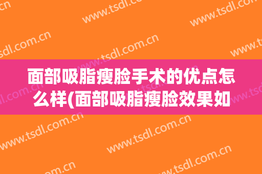 面部吸脂瘦脸手术的优点怎么样(面部吸脂瘦脸效果如何)