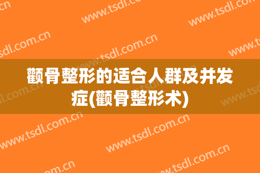 颧骨整形的适合人群及并发症(颧骨整形术)