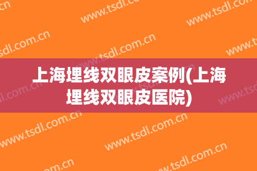 上海埋线双眼皮案例(上海埋线双眼皮医院)