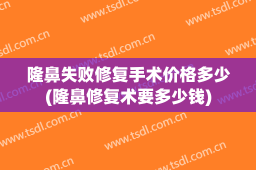 隆鼻失败修复手术价格多少(隆鼻修复术要多少钱)