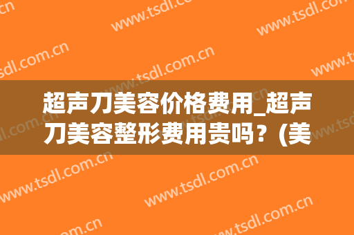 超声刀美容价格费用_超声刀美容整形费用贵吗？(美版超声刀美容做一次多少钱)