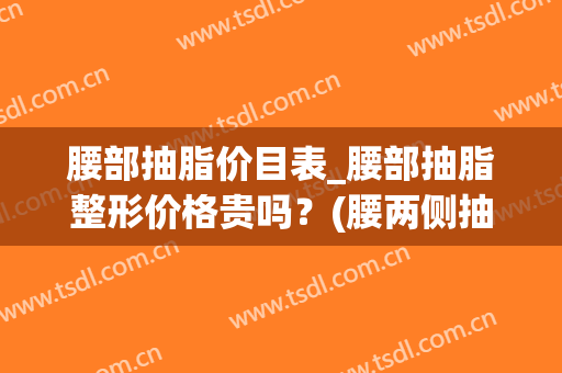 腰部抽脂价目表_腰部抽脂整形价格贵吗？(腰两侧抽脂什么价格?)