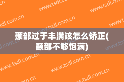 颞部过于丰满该怎么矫正(颞部不够饱满)