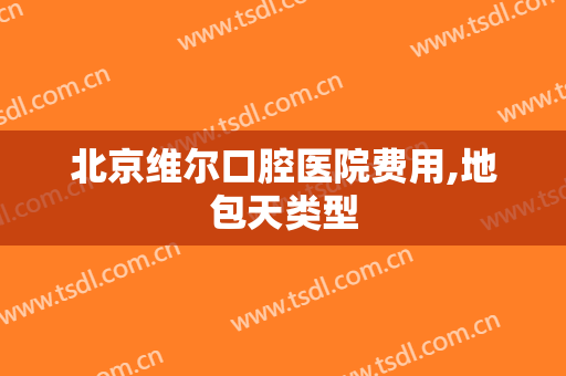 北京维尔口腔医院费用,地包天类型