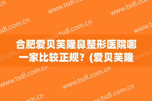 合肥爱贝芙隆鼻整形医院哪一家比较正规？(爱贝芙隆鼻和假体隆鼻)
