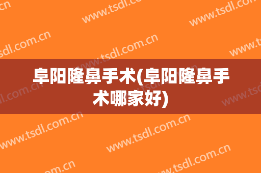 阜阳隆鼻手术(阜阳隆鼻手术哪家好)
