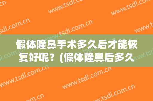 假体隆鼻手术多久后才能恢复好呢？(假体隆鼻后多久可以重新做)