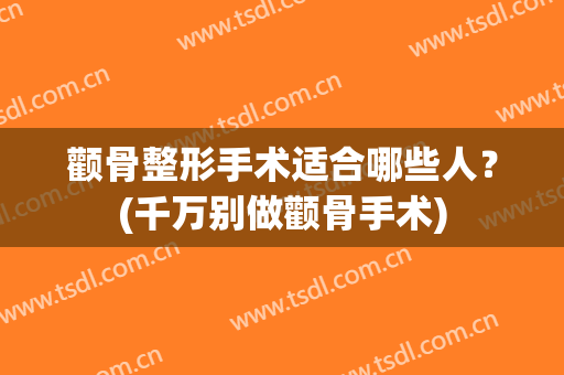 颧骨整形手术适合哪些人？(千万别做颧骨手术)