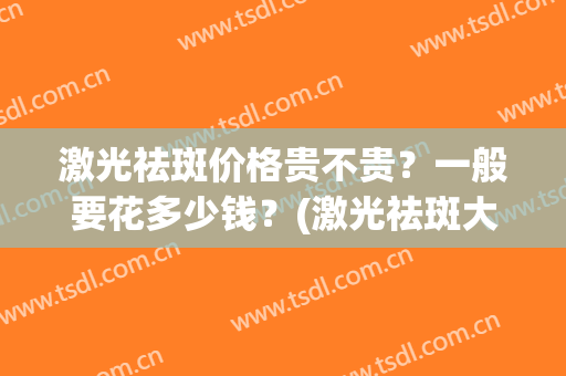 激光祛斑价格贵不贵？一般要花多少钱？(激光祛斑大约花多少钱)