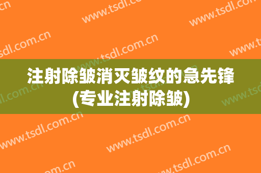 注射除皱消灭皱纹的急先锋(专业注射除皱)
