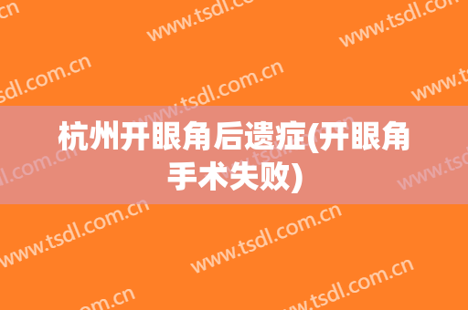 杭州开眼角后遗症(开眼角手术失败)