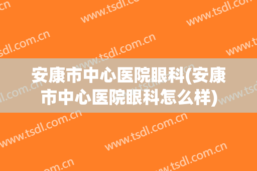安康市中心医院眼科(安康市中心医院眼科怎么样)