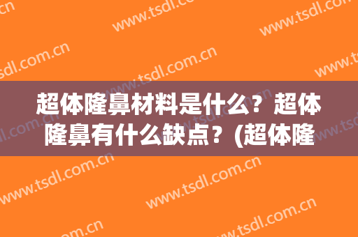 超体隆鼻材料是什么？超体隆鼻有什么缺点？(超体隆鼻是什么材质)