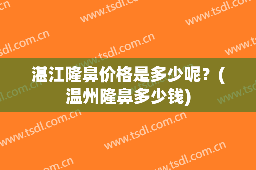 湛江隆鼻价格是多少呢？(温州隆鼻多少钱)