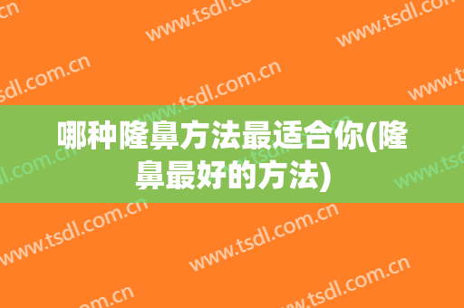 哪种隆鼻方法最适合你(隆鼻最好的方法)