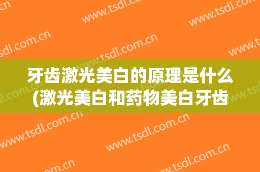 牙齿激光美白的原理是什么(激光美白和药物美白牙齿)