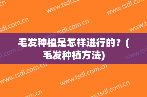 毛发种植是怎样进行的？(毛发种植方法)