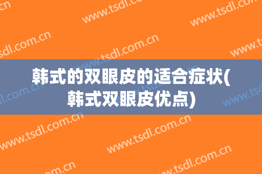 韩式的双眼皮的适合症状(韩式双眼皮优点)