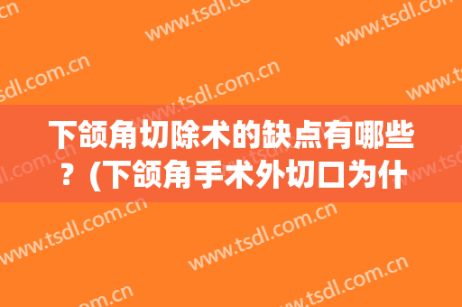 下颌角切除术的缺点有哪些？(下颌角手术外切口为什么不好)