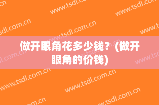 做开眼角花多少钱？(做开眼角的价钱)
