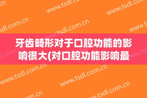 牙齿畸形对于口腔功能的影响很大(对口腔功能影响最大的疾病)