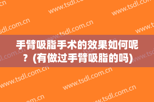 手臂吸脂手术的效果如何呢？(有做过手臂吸脂的吗)