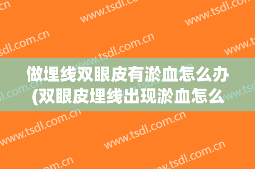 做埋线双眼皮有淤血怎么办(双眼皮埋线出现淤血怎么办)