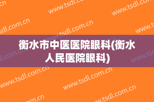 衡水市中医医院眼科(衡水人民医院眼科)