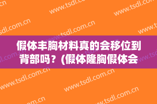 假体丰胸材料真的会移位到背部吗？(假体隆胸假体会移位吗)