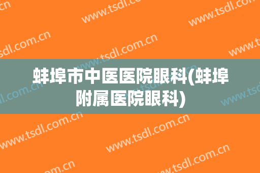 蚌埠市中医医院眼科(蚌埠附属医院眼科)