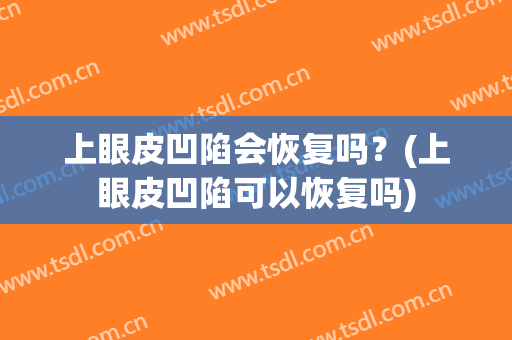 上眼皮凹陷会恢复吗？(上眼皮凹陷可以恢复吗)