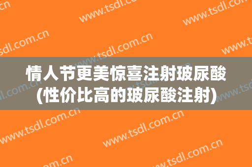 情人节更美惊喜注射玻尿酸(性价比高的玻尿酸注射)