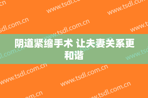 阴道紧缩手术 让夫妻关系更和谐