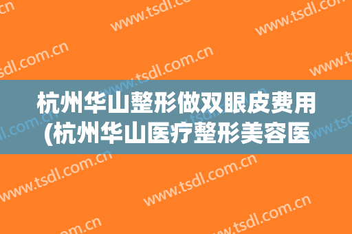 杭州华山整形做双眼皮费用(杭州华山医疗整形美容医院怎么样)