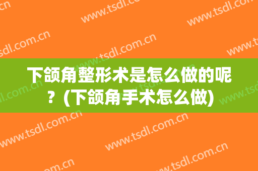 下颌角整形术是怎么做的呢？(下颌角手术怎么做)