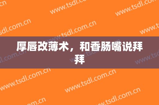 厚唇改薄术，和香肠嘴说拜拜