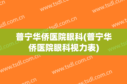 普宁华侨医院眼科(普宁华侨医院眼科视力表)