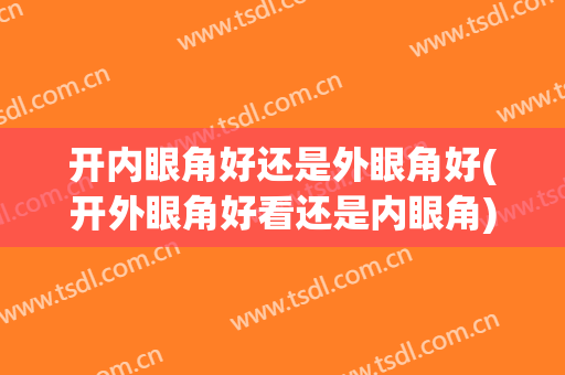 开内眼角好还是外眼角好(开外眼角好看还是内眼角)
