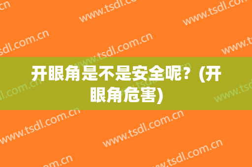 开眼角是不是安全呢？(开眼角危害)