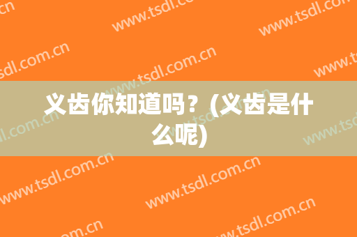 义齿你知道吗？(义齿是什么呢)