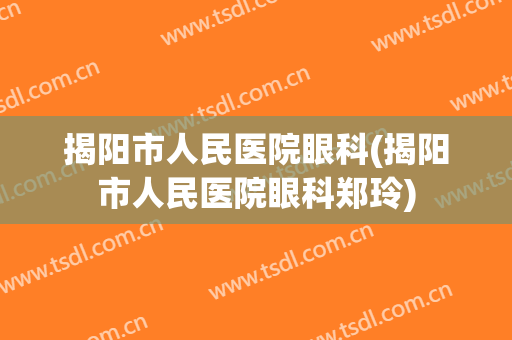 揭阳市人民医院眼科(揭阳市人民医院眼科郑玲)