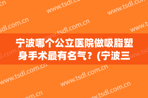 宁波哪个公立医院做吸脂塑身手术最有名气？(宁波三甲医院吸脂)