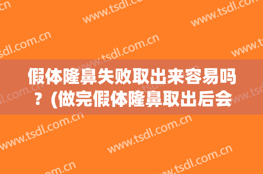 假体隆鼻失败取出来容易吗？(做完假体隆鼻取出后会影响原来鼻子么)